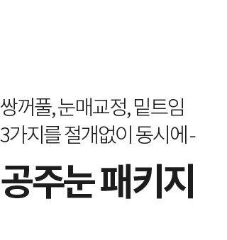 공주눈 패키지 - 쌍꺼풀, 눈매교정, 밑트임 3가지를 절개없이 동시에